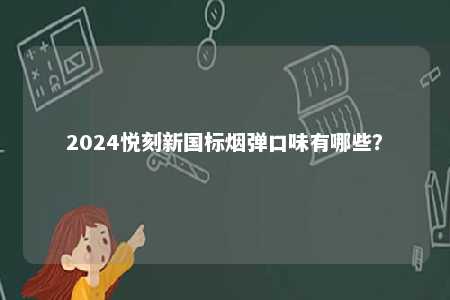 2024悦刻新国标烟弹口味有哪些	？ 